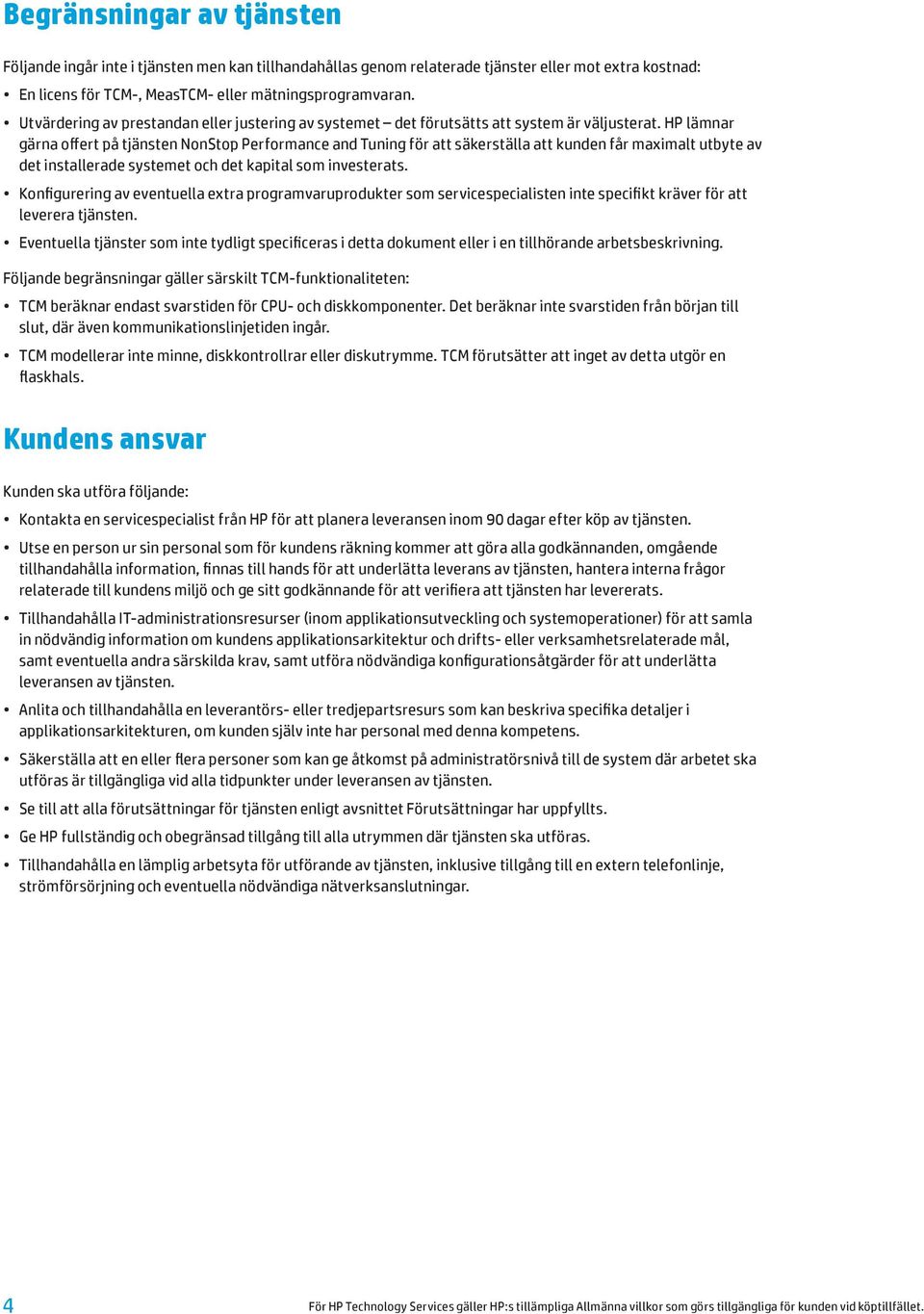 HP lämnar gärna offert på tjänsten NonStop Performance and Tuning för att säkerställa att kunden får maximalt utbyte av det installerade systemet och det kapital som investerats.