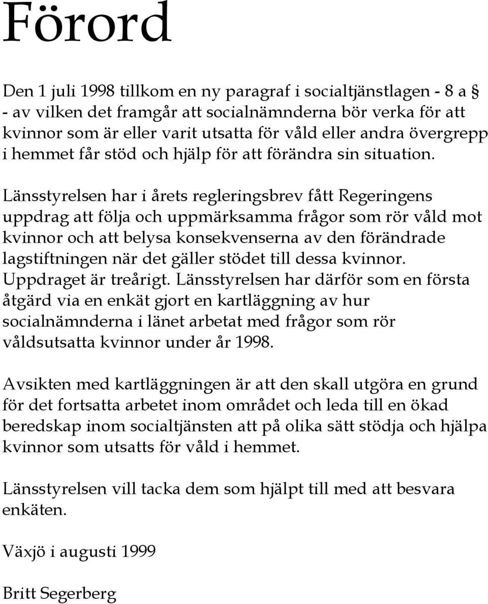 Länsstyrelsen har i årets regleringsbrev fått Regeringens uppdrag att följa och uppmärksamma frågor som rör våld mot kvinnor och att belysa konsekvenserna av den förändrade lagstiftningen när det