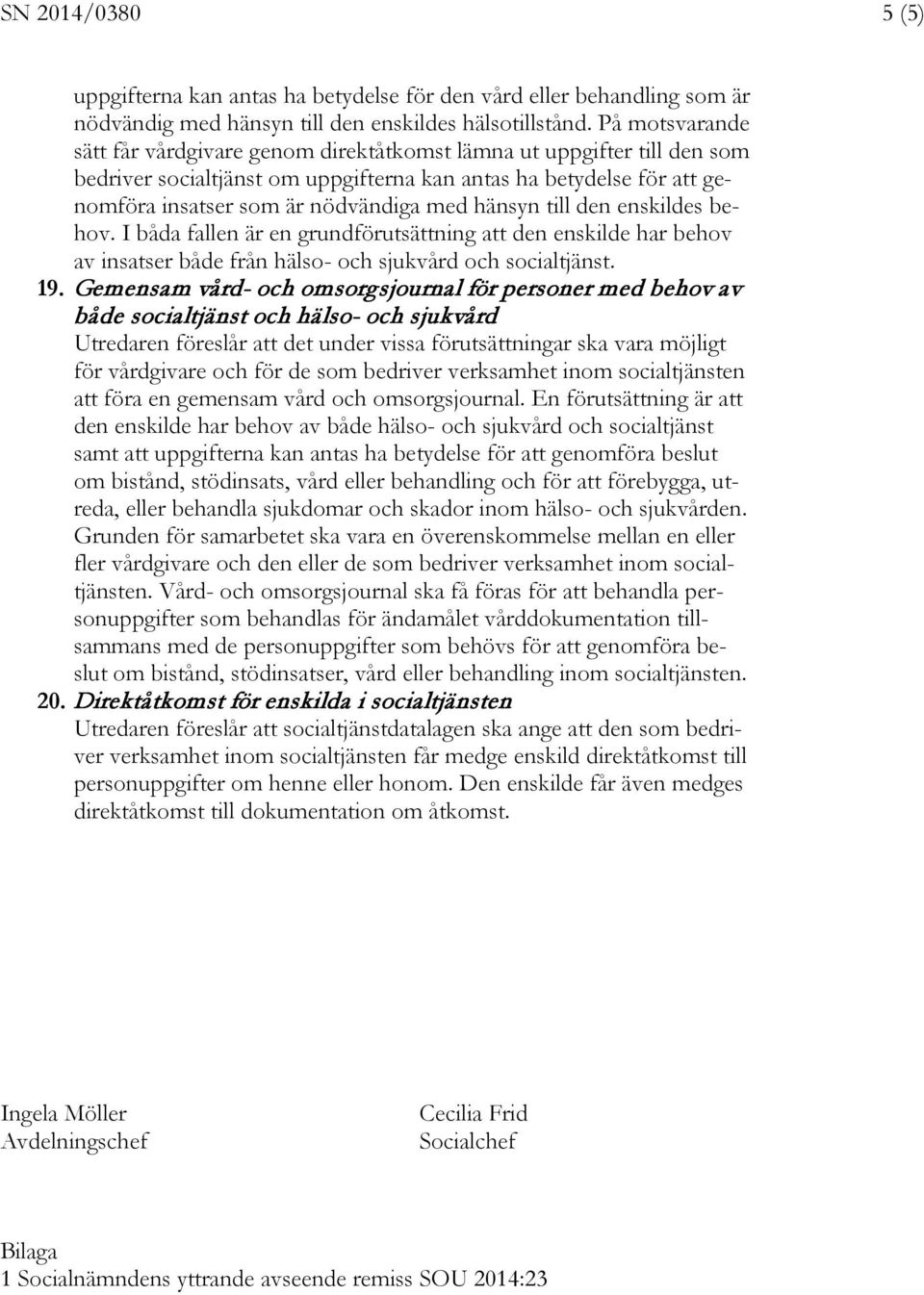 hänsyn till den enskildes behov. I båda fallen är en grundförutsättning att den enskilde har behov av insatser både från hälso- och sjukvård och socialtjänst. 19.