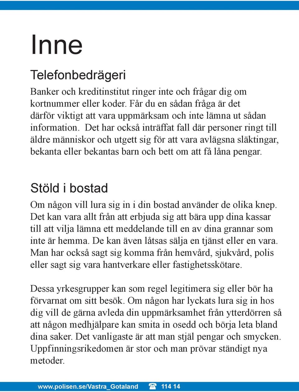 Det har också inträffat fall där personer ringt till äldre människor och utgett sig för att vara avlägsna släktingar, bekanta eller bekantas barn och bett om att få låna pengar.