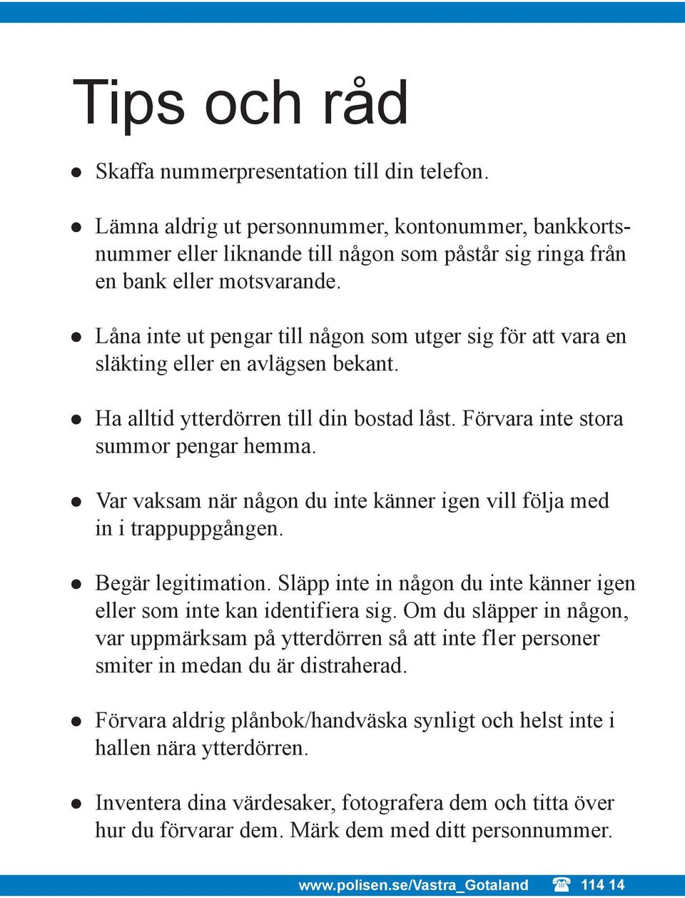 Var vaksam när någon du inte känner igen vill följa med in i trappuppgången. Begär legitimation. Släpp inte in någon du inte känner igen eller som inte kan identif iera sig.