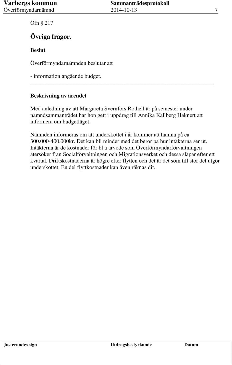 Nämnden informeras om att underskottet i år kommer att hamna på ca 300.000-400.000kr. Det kan bli minder med det beror på hur intäkterna ser ut.