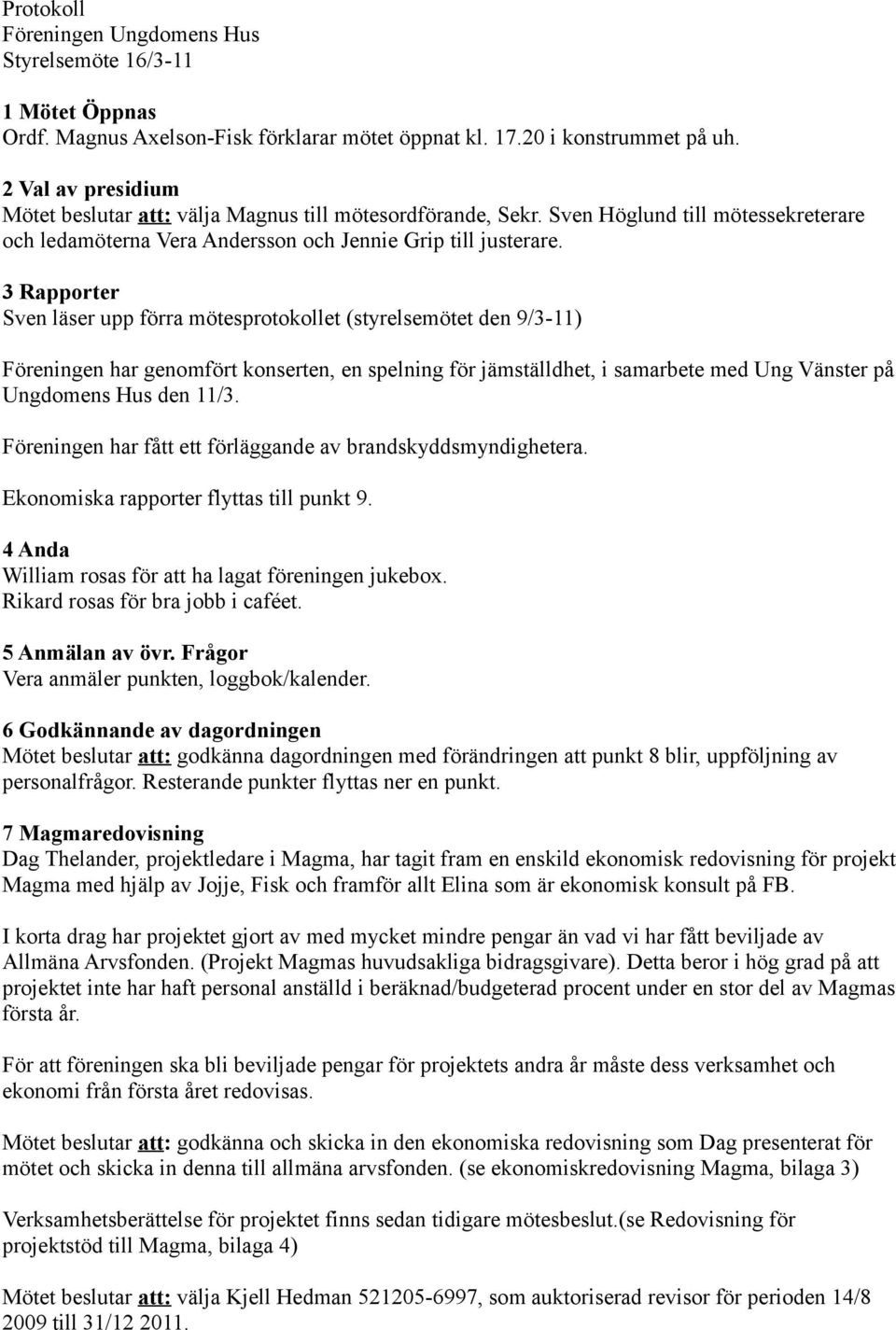 3 Rapporter Sven läser upp förra mötesprotokollet (styrelsemötet den 9/3-11) Föreningen har genomfört konserten, en spelning för jämställdhet, i samarbete med Ung Vänster på Ungdomens Hus den 11/3.