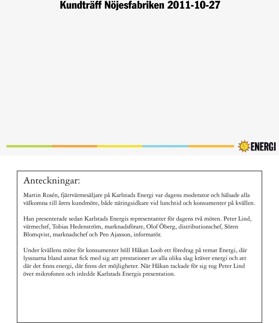 Peter Lind, värmechef, Tobias Hedenström, marknadsförare, Olof Öberg, distributionschef, Sören Blomqvist, marknadschef och Peo Ajaxson, informatör.