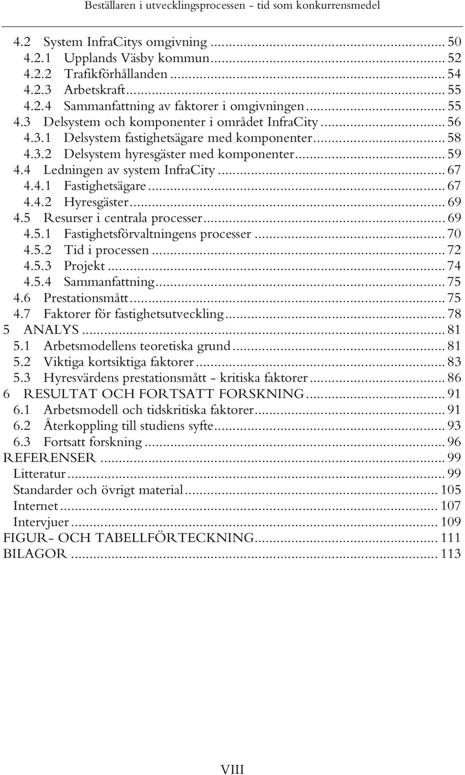 .. 69 4.5 Resurser i centrala processer... 69 4.5.1 Fastighetsförvaltningens processer... 70 4.5.2 Tid i processen... 72 4.5.3 Projekt... 74 4.5.4 Sammanfattning... 75 4.