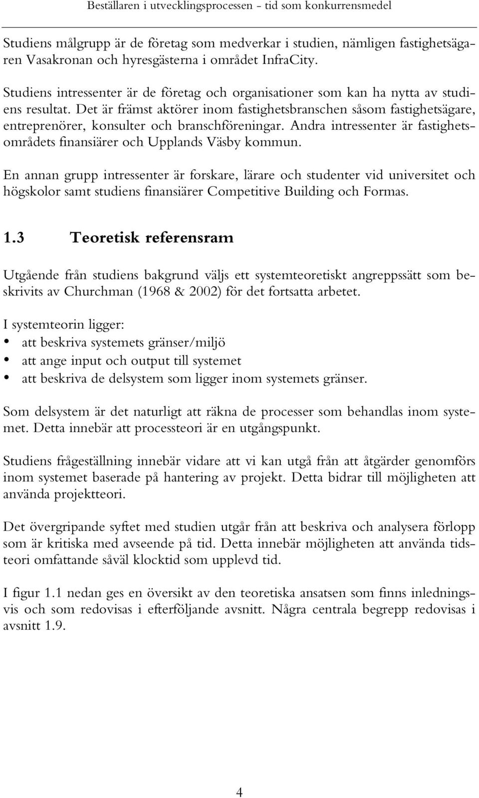 Det är främst aktörer inom fastighetsbranschen såsom fastighetsägare, entreprenörer, konsulter och branschföreningar. Andra intressenter är fastighetsområdets finansiärer och Upplands Väsby kommun.
