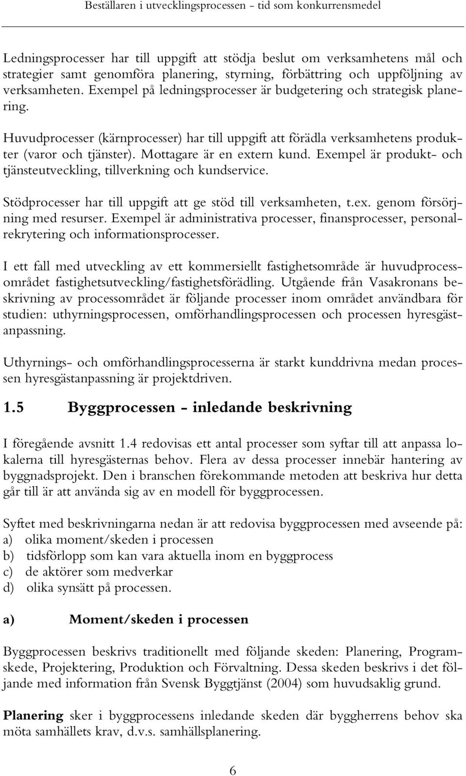 Mottagare är en extern kund. Exempel är produkt- och tjänsteutveckling, tillverkning och kundservice. Stödprocesser har till uppgift att ge stöd till verksamheten, t.ex. genom försörjning med resurser.