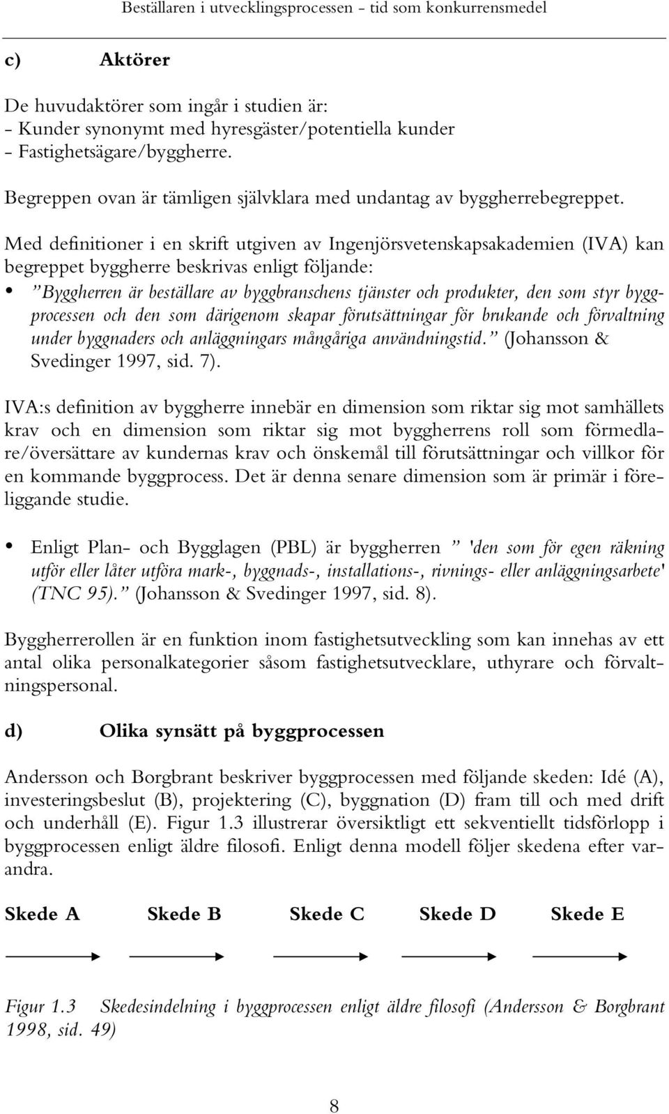 Med definitioner i en skrift utgiven av Ingenjörsvetenskapsakademien (IVA) kan begreppet byggherre beskrivas enligt följande: Byggherren är beställare av byggbranschens tjänster och produkter, den