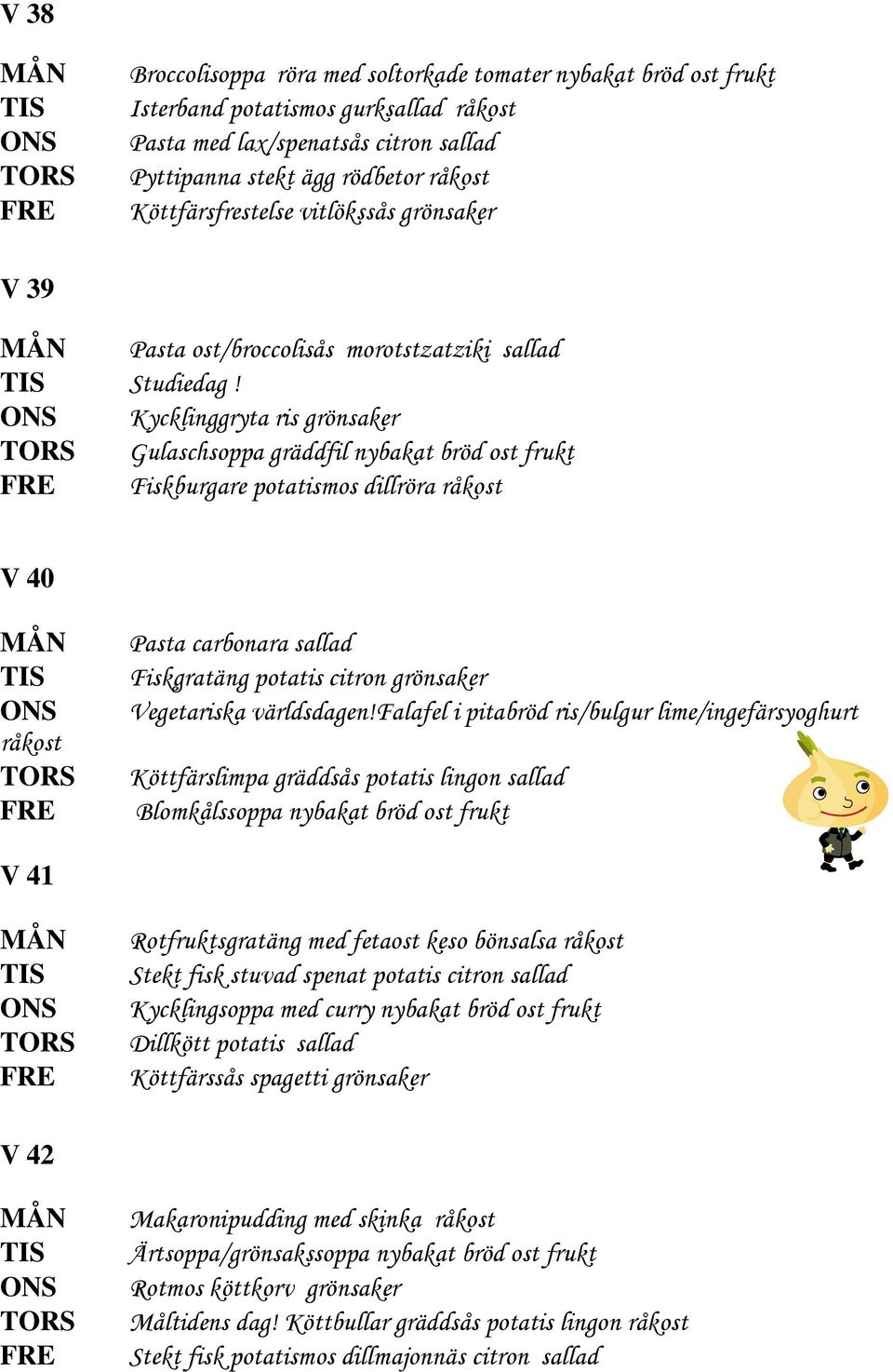 Kycklinggryta ris grönsaker Gulaschsoppa gräddfil nybakat bröd ost frukt Fiskburgare potatismos dillröra råkost V 40 råkost Pasta carbonara sallad Fiskgratäng potatis citron grönsaker Vegetariska