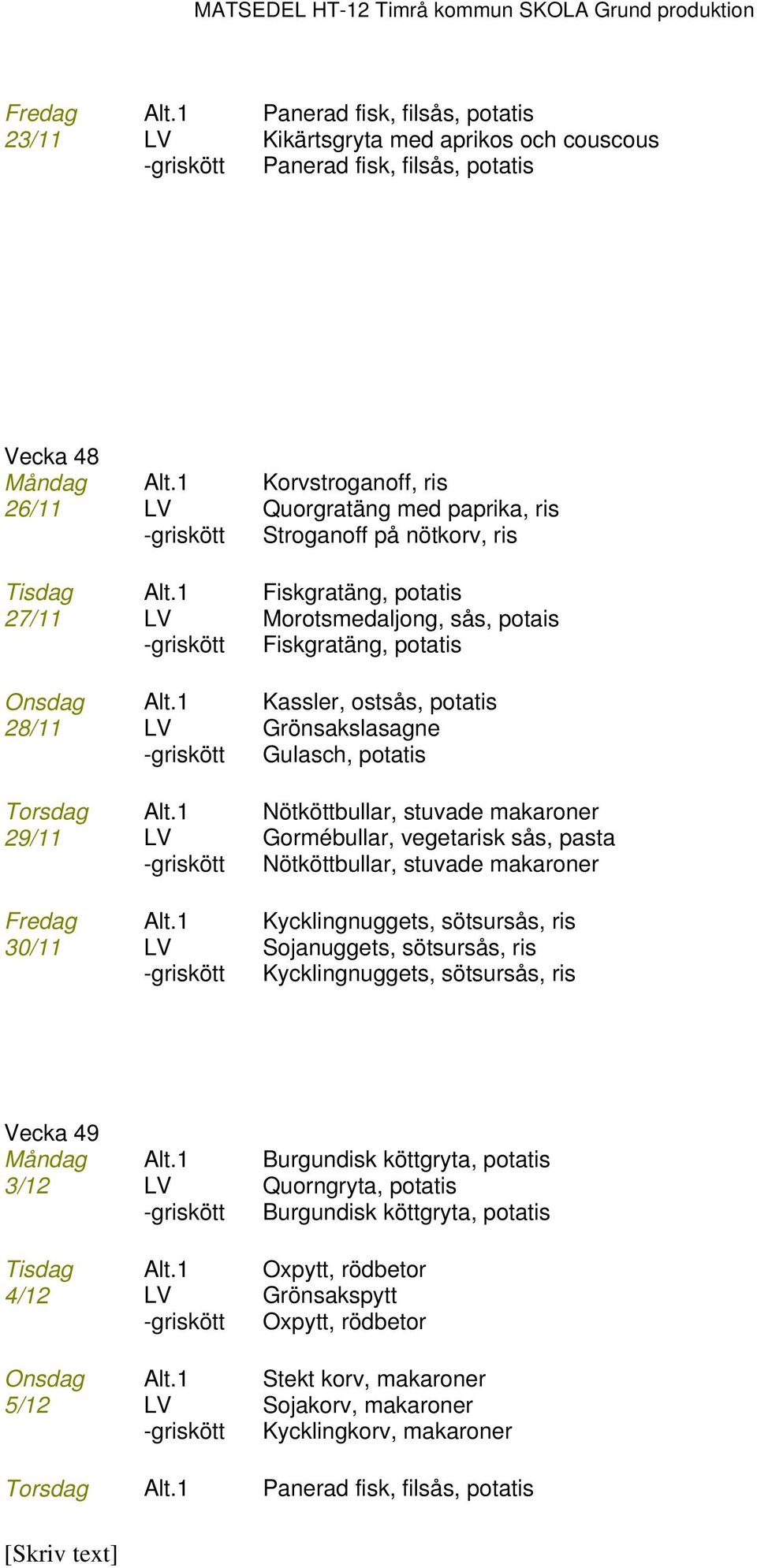 1 Fiskgratäng, potatis 27/11 LV Morotsmedaljong, sås, potais -griskött Fiskgratäng, potatis Onsdag Alt.1 Kassler, ostsås, potatis 28/11 LV Grönsakslasagne -griskött Gulasch, potatis Torsdag Alt.