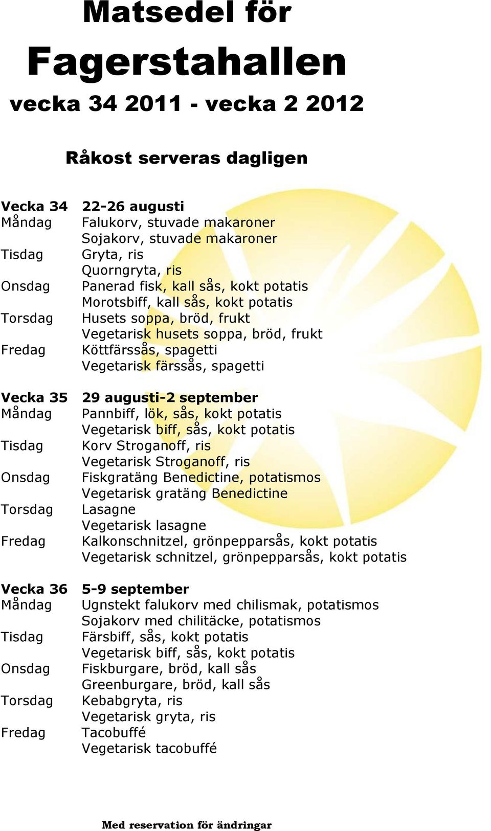 potatis Vegetarisk biff, sås, kokt potatis Tisdag Korv Stroganoff, ris Vegetarisk Stroganoff, ris Onsdag Fiskgratäng Benedictine, potatismos Vegetarisk gratäng Benedictine Torsdag Lasagne Vegetarisk