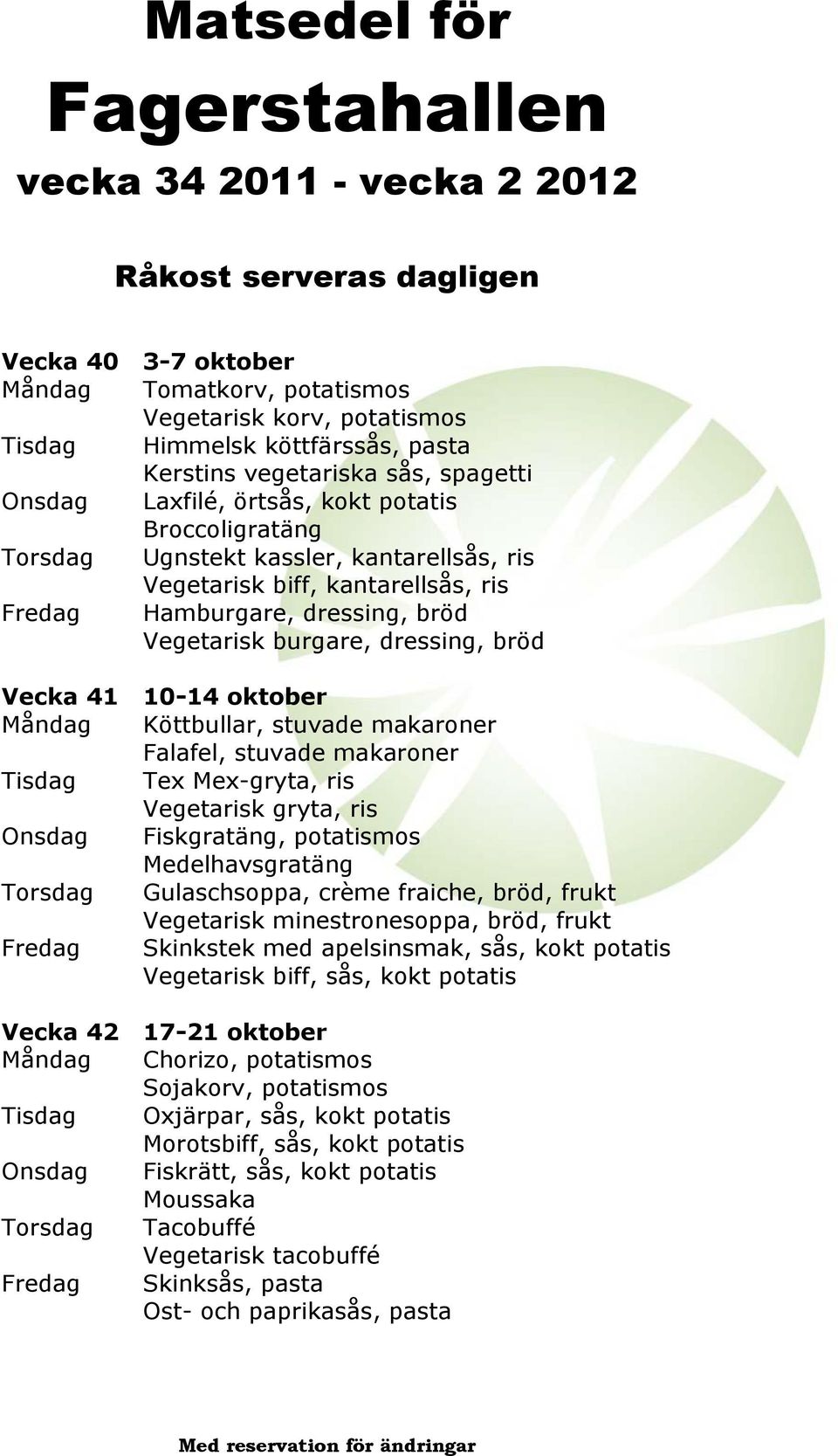 Köttbullar, stuvade makaroner Falafel, stuvade makaroner Tisdag Tex Mex-gryta, ris Vegetarisk gryta, ris Onsdag Fiskgratäng, potatismos Medelhavsgratäng Torsdag Gulaschsoppa, crème fraiche, bröd,