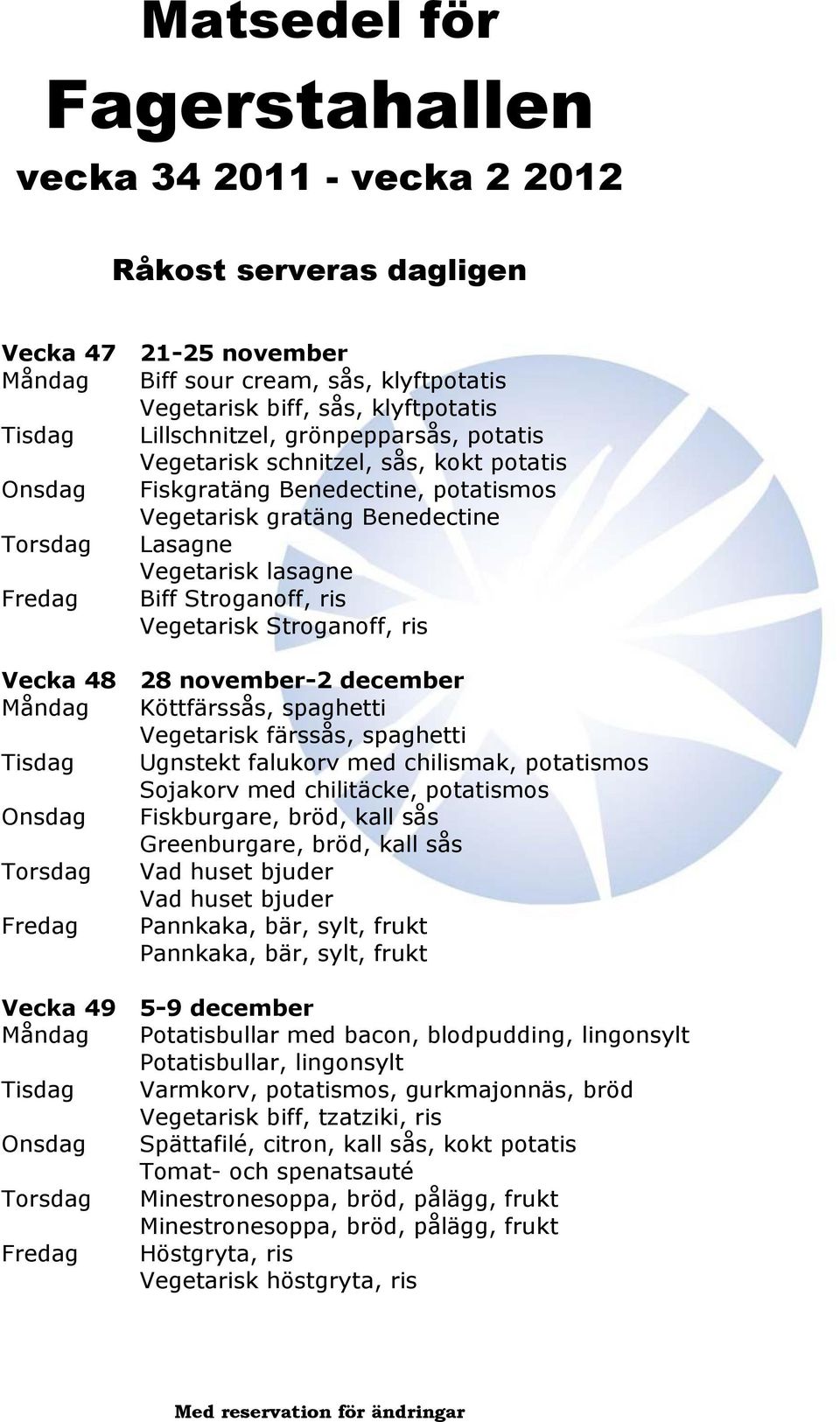 Köttfärssås, spaghetti Vegetarisk färssås, spaghetti Tisdag Ugnstekt falukorv med chilismak, potatismos Sojakorv med chilitäcke, potatismos Onsdag Fiskburgare, bröd, kall sås Greenburgare, bröd, kall