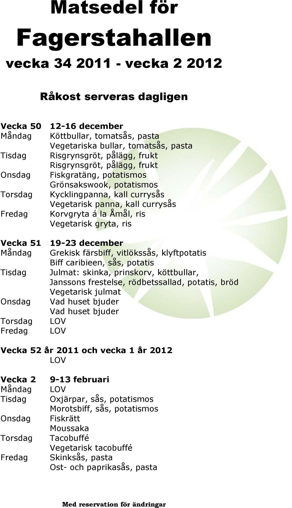 vitlökssås, klyftpotatis Biff caribieen, sås, potatis Tisdag Julmat: skinka, prinskorv, köttbullar, Janssons frestelse, rödbetssallad, potatis, bröd Vegetarisk julmat Onsdag Vad huset bjuder Vad