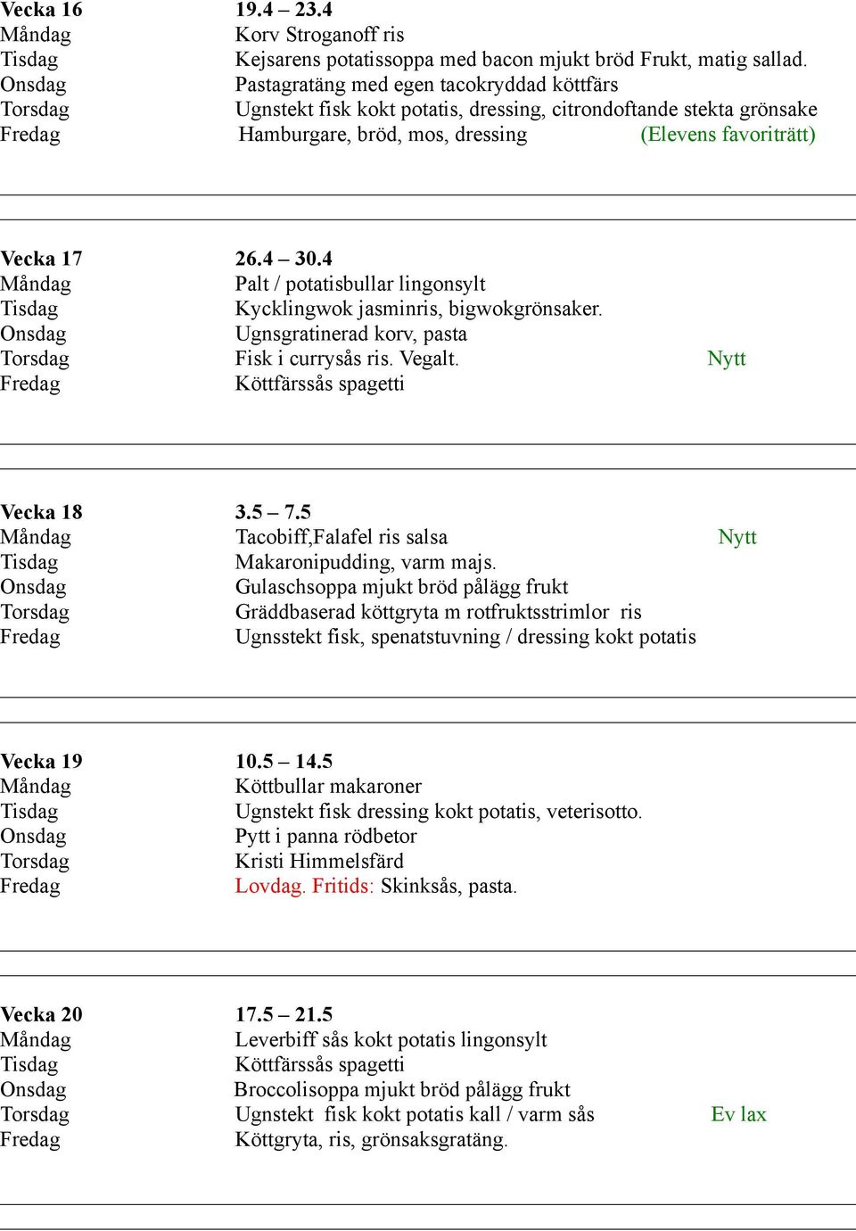 4 Palt / potatisbullar lingonsylt Kycklingwok jasminris, bigwokgrönsaker. Ugnsgratinerad korv, pasta Fisk i currysås ris. Vegalt. Nytt Köttfärssås spagetti Vecka 18 3.5 7.