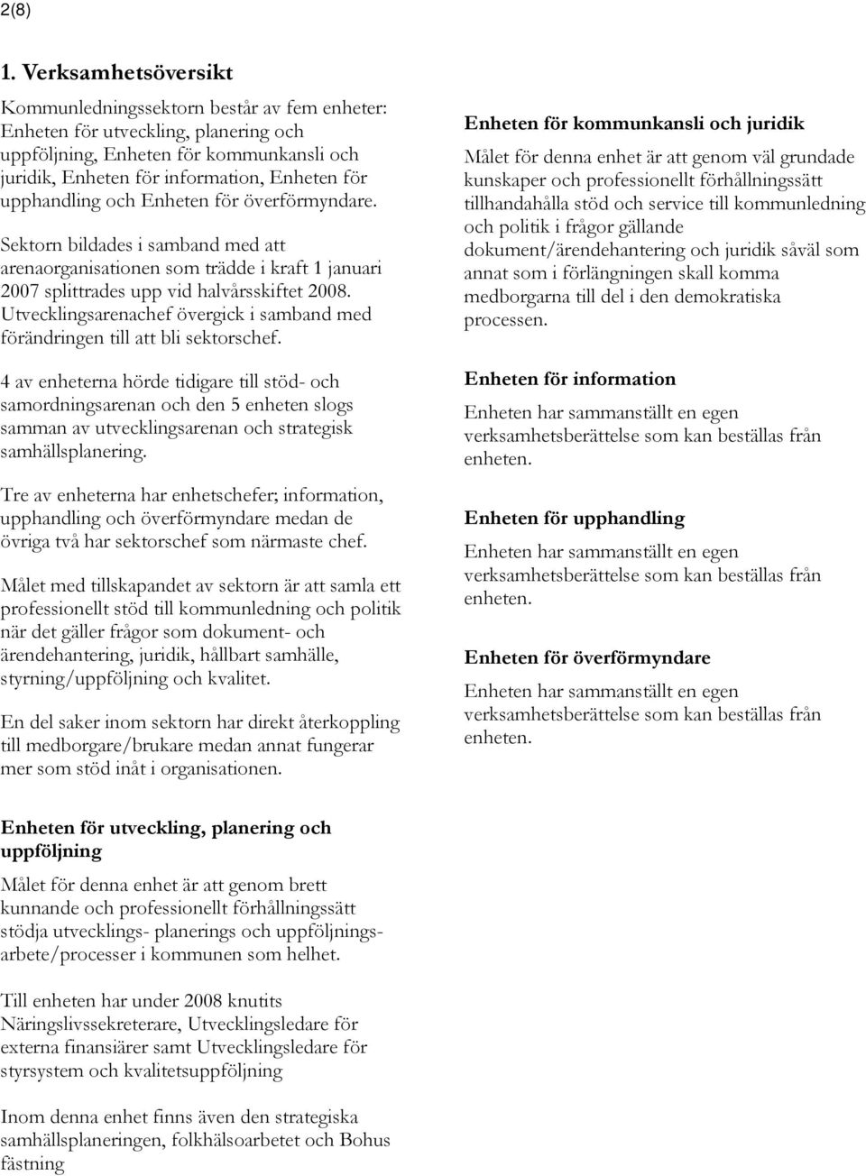 upphandling och Enheten för överförmyndare. Sektorn bildades i samband med att arenaorganisationen som trädde i kraft 1 januari 2007 splittrades upp vid halvårsskiftet.