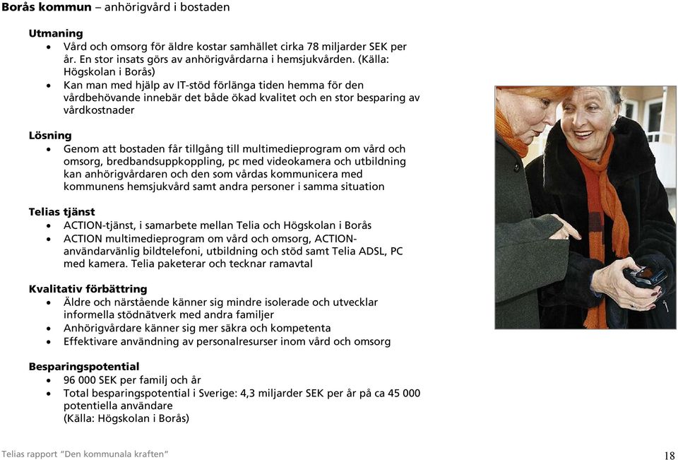 tillgång till multimedieprogram om vård och omsorg, bredbandsuppkoppling, pc med videokamera och utbildning kan anhörigvårdaren och den som vårdas kommunicera med kommunens hemsjukvård samt andra