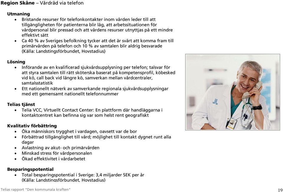 aldrig besvarade (Källa: Landstingsförbundet, Hovstadius) Lösning Införande av en kvalificerad sjukvårdsupplysning per telefon; talsvar för att styra samtalen till rätt sköterska baserat på