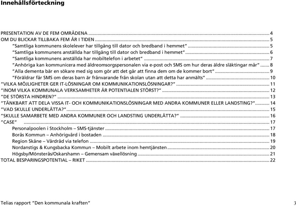 .. 7 Anhöriga kan kommunicera med äldreomsorgspersonalen via e-post och SMS om hur deras äldre släktingar mår... 8 Alla dementa bär en sökare med sig som gör att det går att finna dem om de kommer bort.
