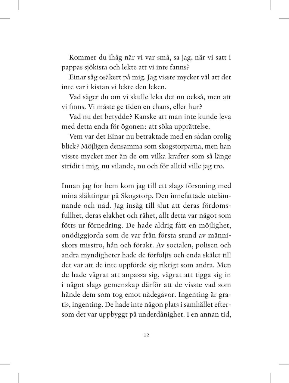 Kanske att man inte kunde leva med detta enda för ögonen: att söka upprättelse. Vem var det Einar nu betraktade med en sådan oro lig blick?