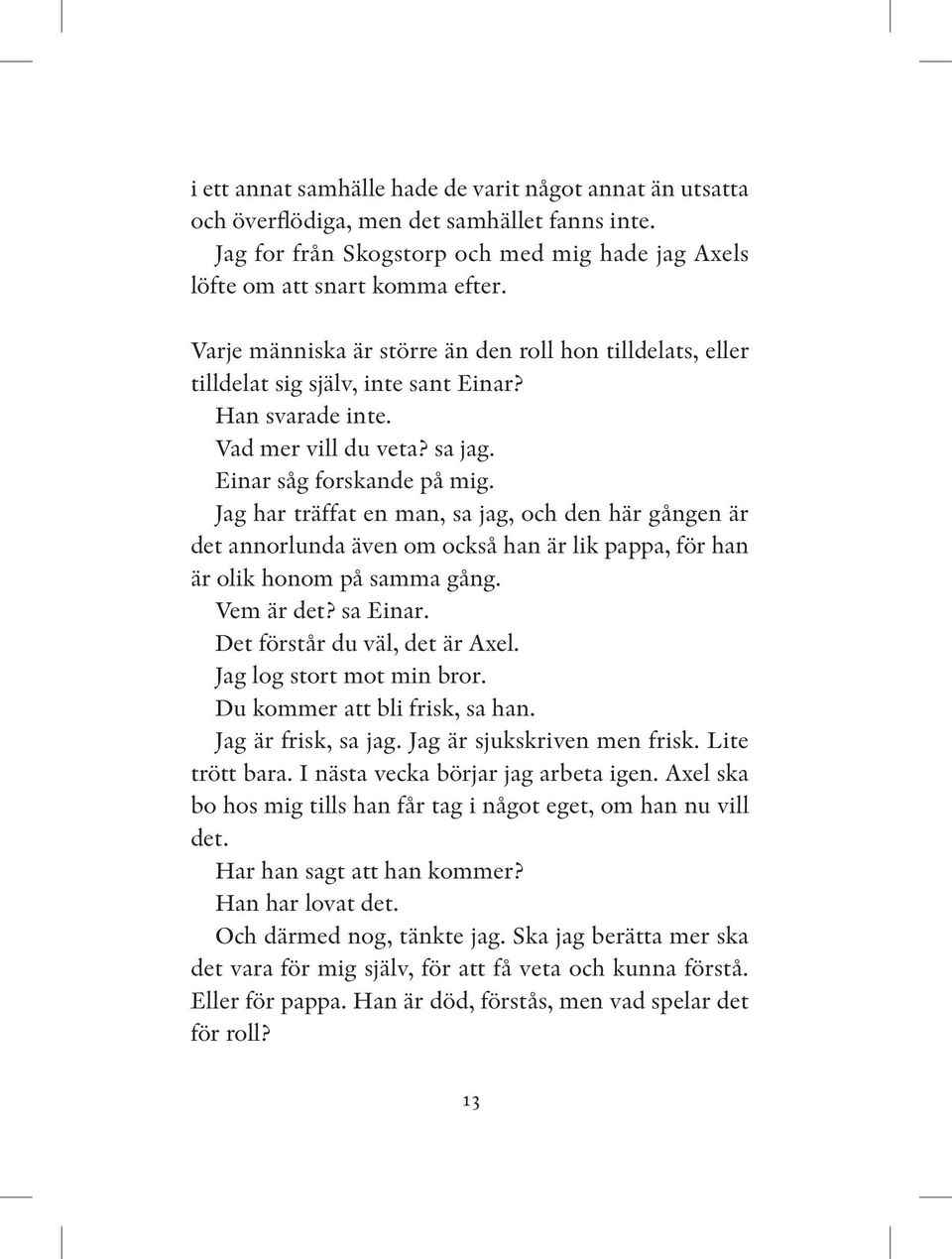 Jag har träffat en man, sa jag, och den här gången är det annorlunda även om också han är lik pappa, för han är olik honom på samma gång. Vem är det? sa Einar. Det förstår du väl, det är Axel.