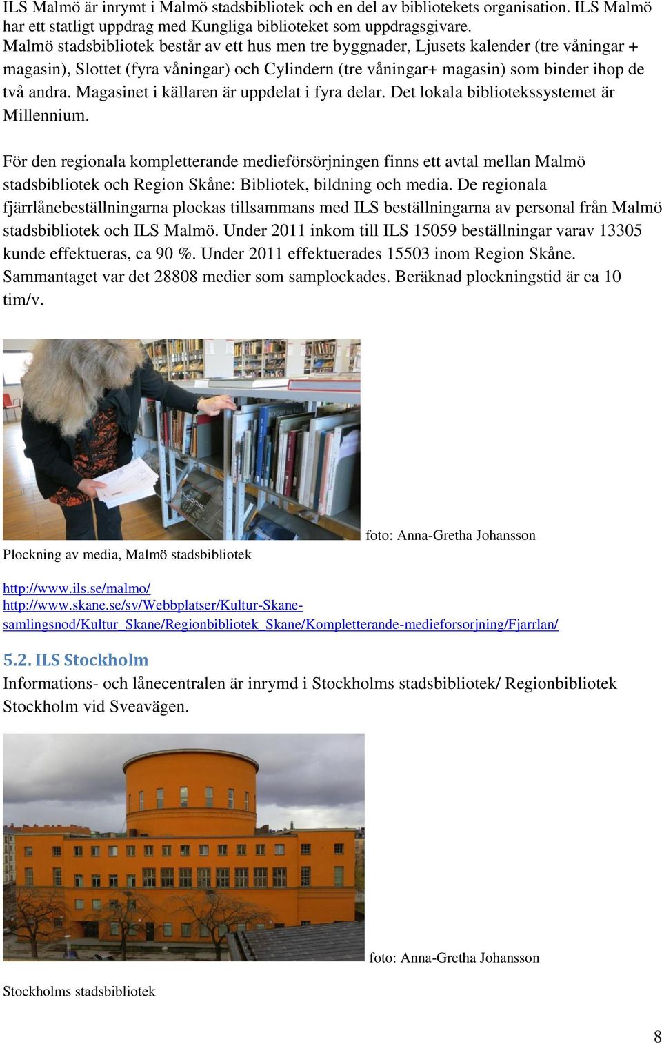 Magasinet i källaren är uppdelat i fyra delar. Det lokala bibliotekssystemet är Millennium.