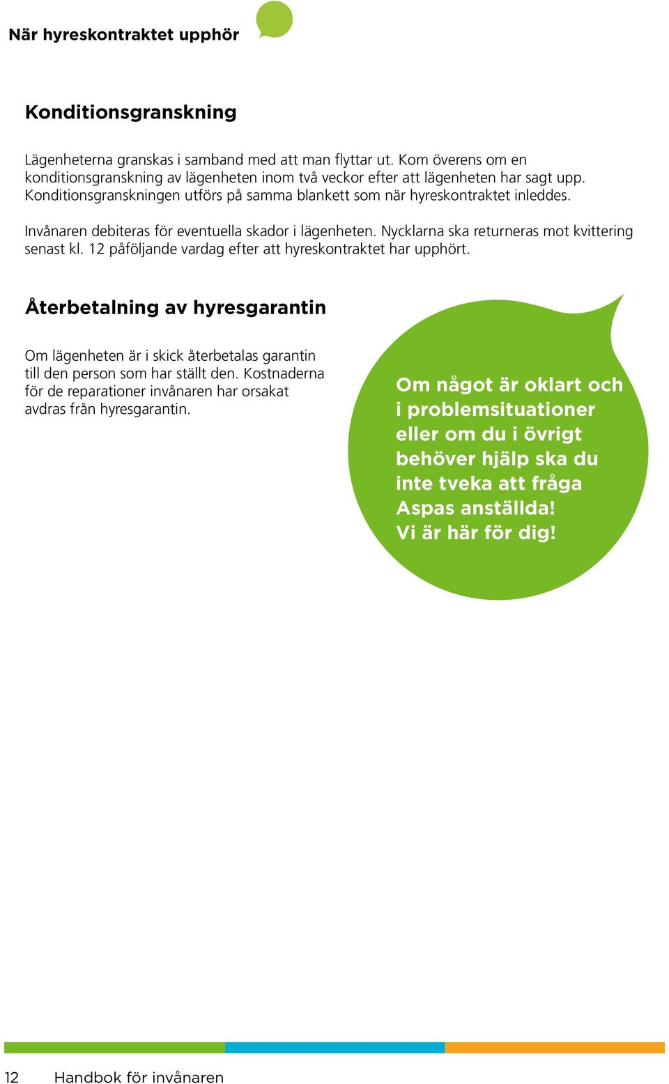 Invånaren debiteras för eventuella skador i lägenheten. Nycklarna ska returneras mot kvittering senast kl. 12 påföljande vardag efter att hyreskontraktet har upphört.