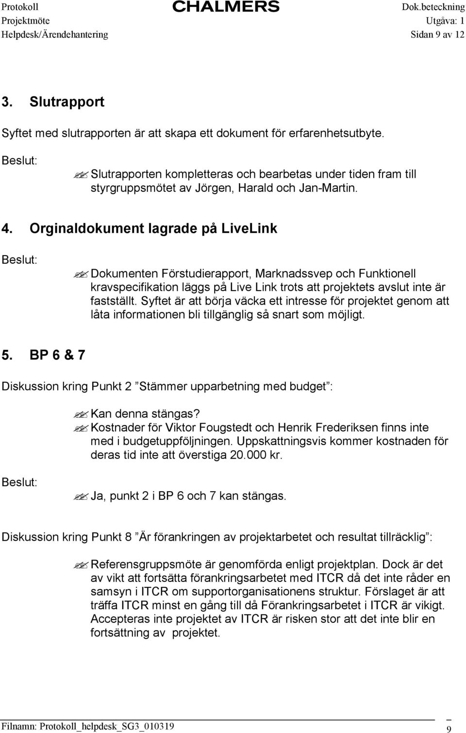 Orginaldokument lagrade på LiveLink Dokumenten Förstudierapport, Marknadssvep och Funktionell kravspecifikation läggs på Live Link trots att projektets avslut inte är fastställt.