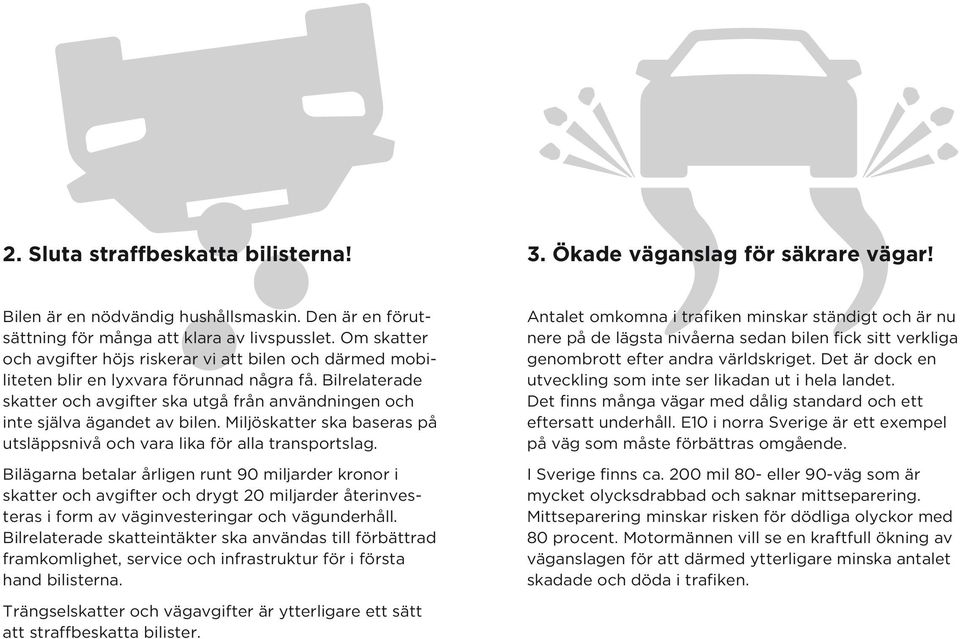 Bilrelaterade skatter och avgifter ska utgå från användningen och inte själva ägandet av bilen. Miljöskatter ska baseras på utsläppsnivå och vara lika för alla transportslag.