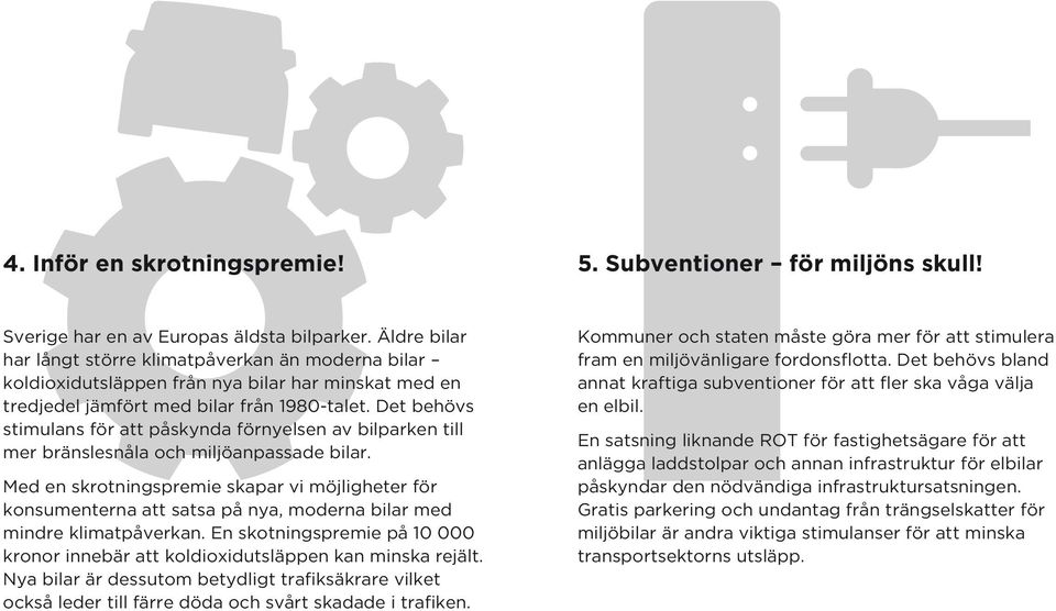 Det behövs stimulans för att påskynda förnyelsen av bilparken till mer bränslesnåla och miljöanpassade bilar.