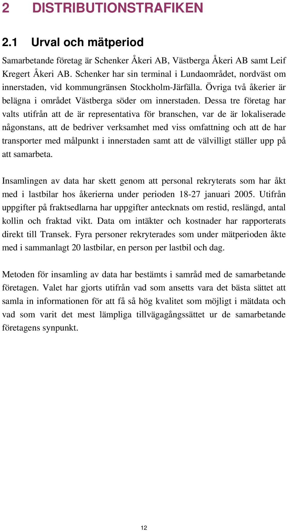 Dessa tre företag har valts utifrån att de är representativa för branschen, var de är lokaliserade någonstans, att de bedriver verksamhet med viss omfattning och att de har transporter med målpunkt i