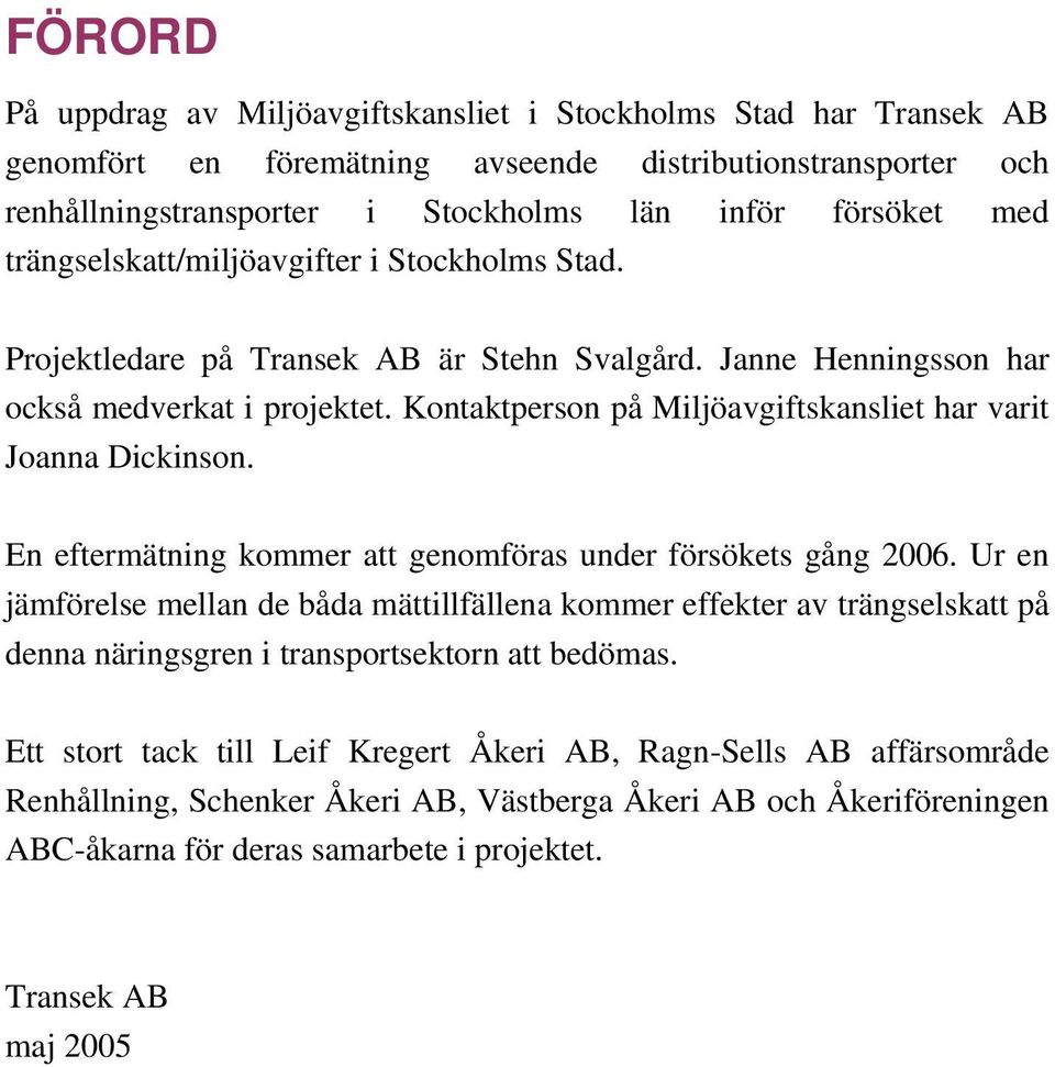 Kontaktperson på Miljöavgiftskansliet har varit Joanna Dickinson. En eftermätning kommer att genomföras under försökets gång 2006.
