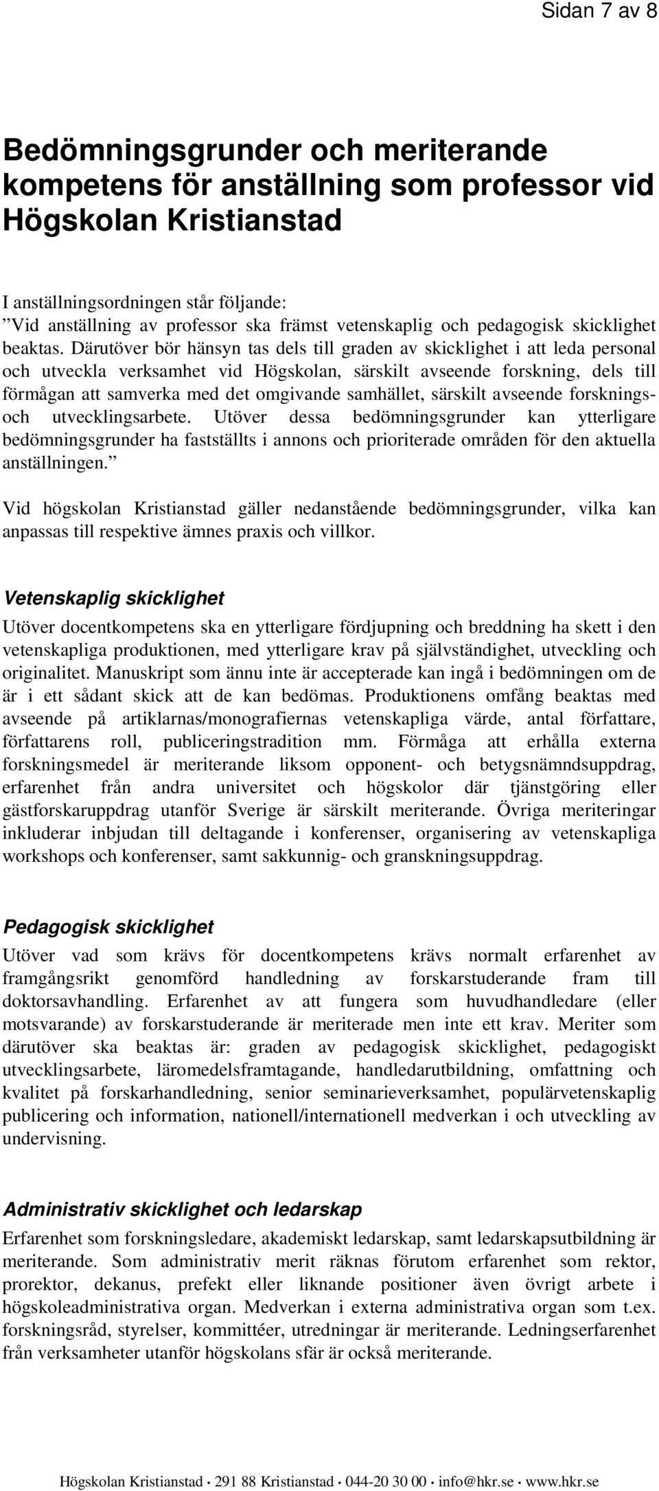 Därutöver bör hänsyn tas dels till graden av skicklighet i att leda personal och utveckla verksamhet vid Högskolan, särskilt avseende forskning, dels till förmågan att samverka med det omgivande