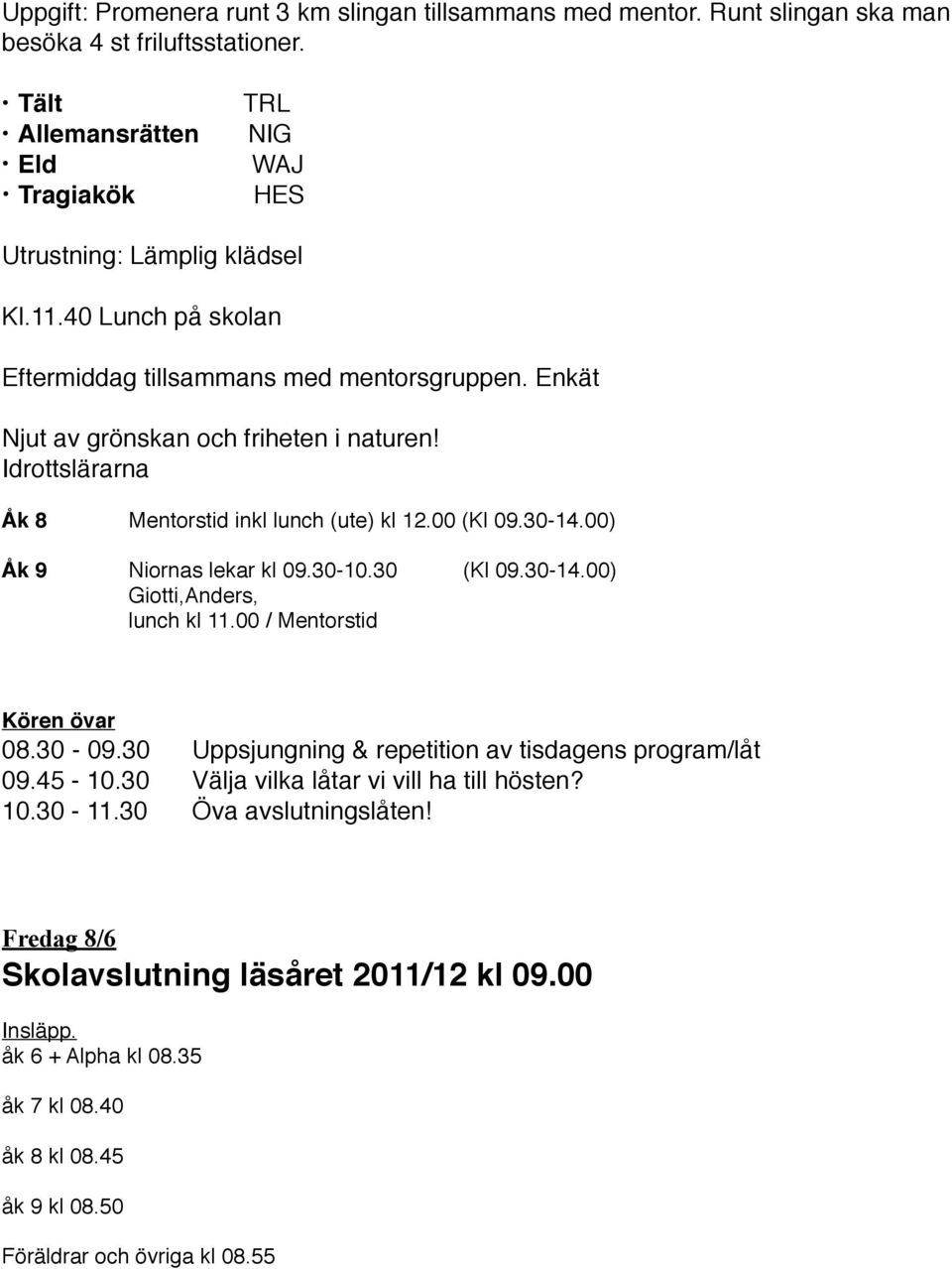 ! Niornas lekar kl 09.30-10.30 (Kl 09.30-14.00)!! Giotti,Anders,!! lunch kl 11.00 / Mentorstid! Kören övar 08.30! - 09.30! Uppsjungning & repetition av tisdagens program/låt 09.45-10.30! Välja vilka låtar vi vill ha till hösten?