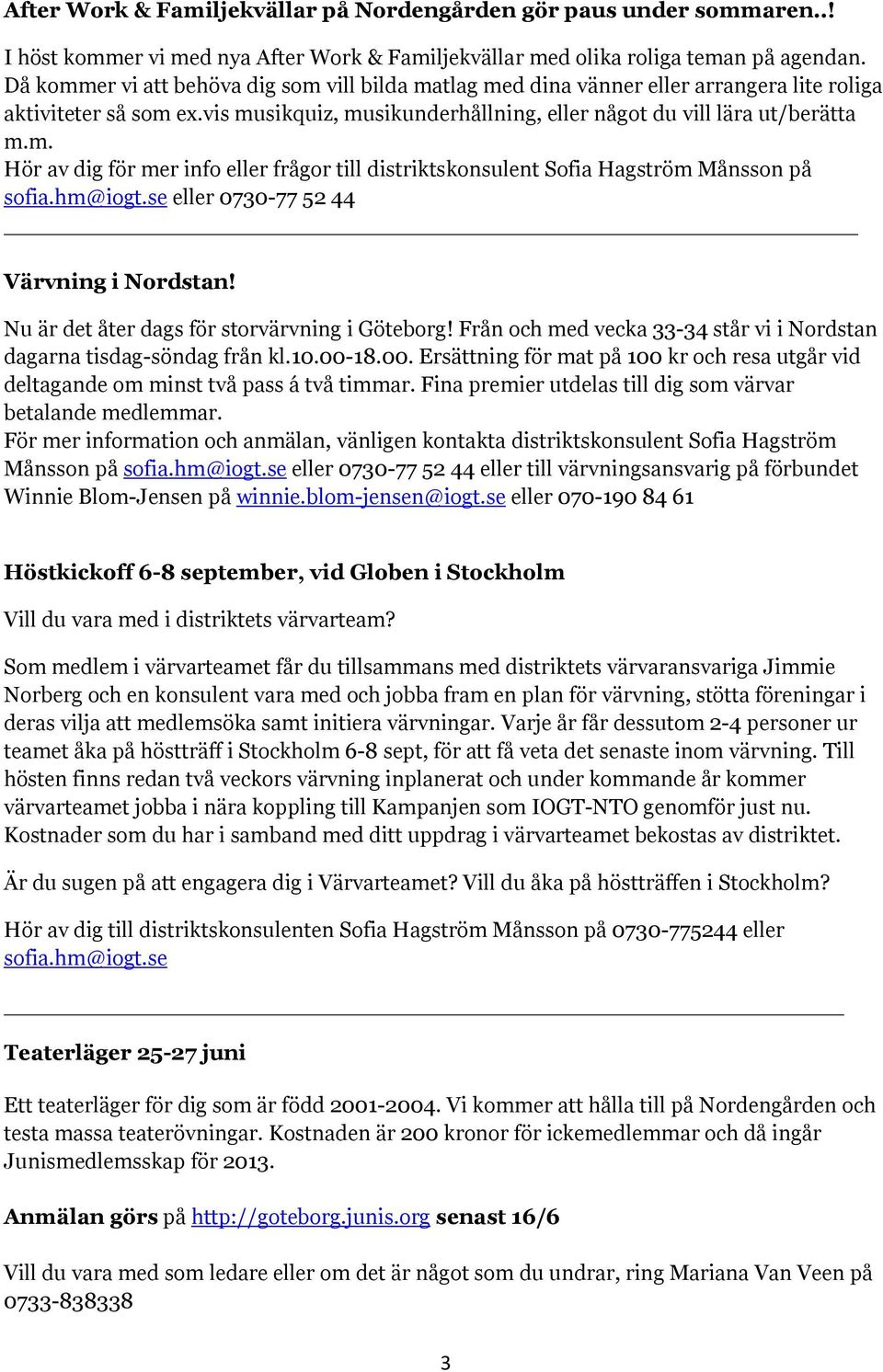 hm@iogt.se eller 0730-77 52 44 Värvning i Nordstan! Nu är det åter dags för storvärvning i Göteborg! Från och med vecka 33-34 står vi i Nordstan dagarna tisdag-söndag från kl.10.00-