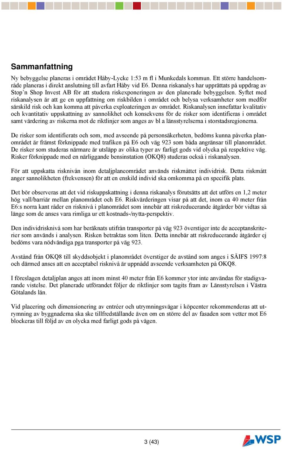 Syftet med riskanalysen är att ge en uppfattning om riskbilden i området och belysa verksamheter som medför särskild risk och kan komma att påverka exploateringen av området.