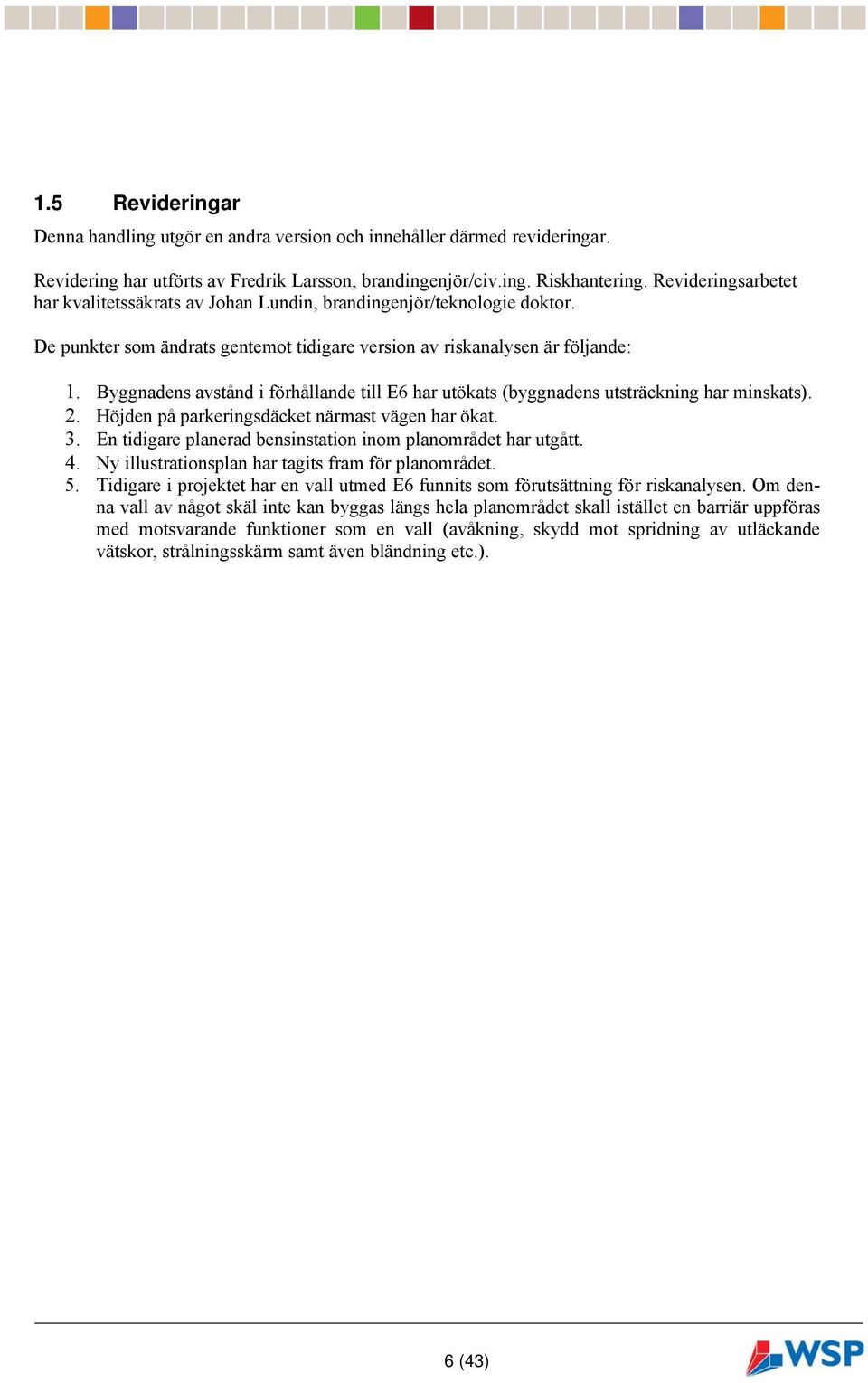 Byggnadens avstånd i förhållande till E6 har utökats (byggnadens utsträckning har minskats). 2. Höjden på parkeringsdäcket närmast vägen har ökat. 3.