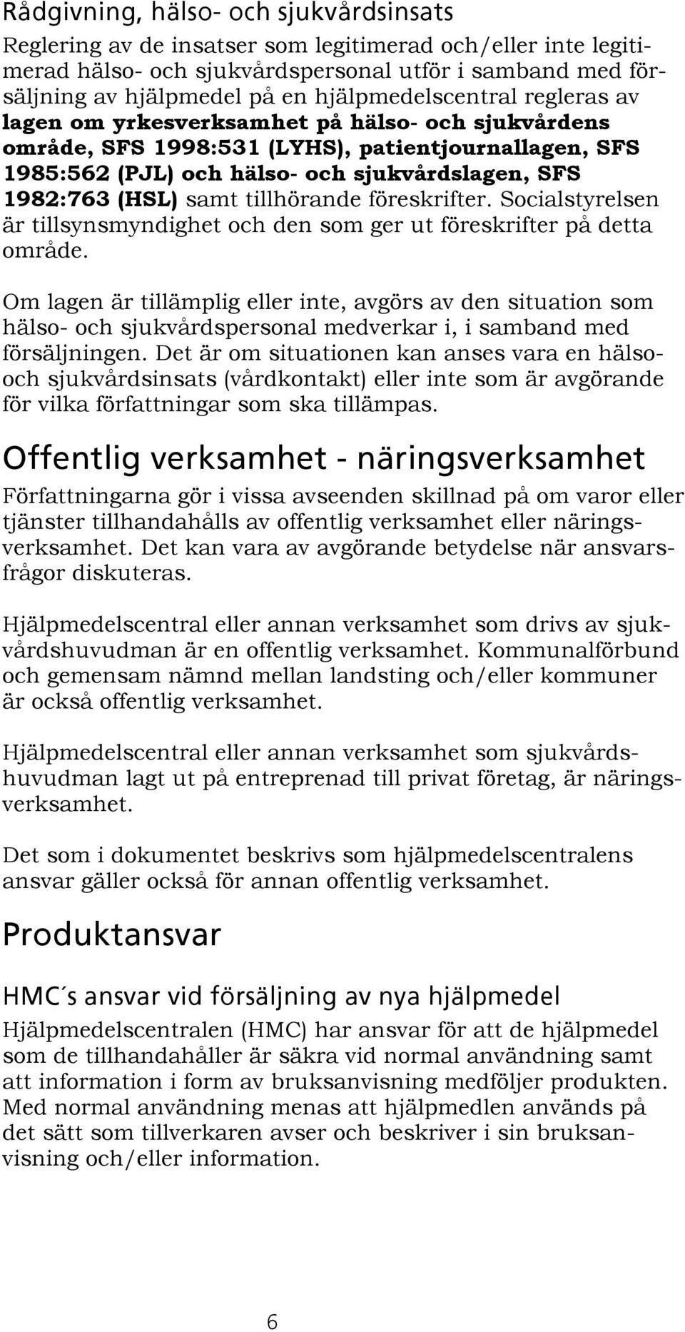 (HSL) samt tillhörande föreskrifter. Socialstyrelsen är tillsynsmyndighet och den som ger ut föreskrifter på detta område.