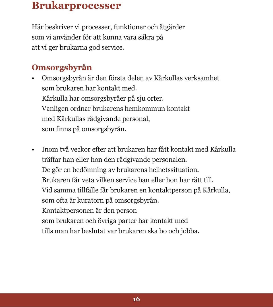 Vanligen ordnar brukarens hemkommun kontakt med Kårkullas rådgivande personal, som finns på omsorgsbyrån.
