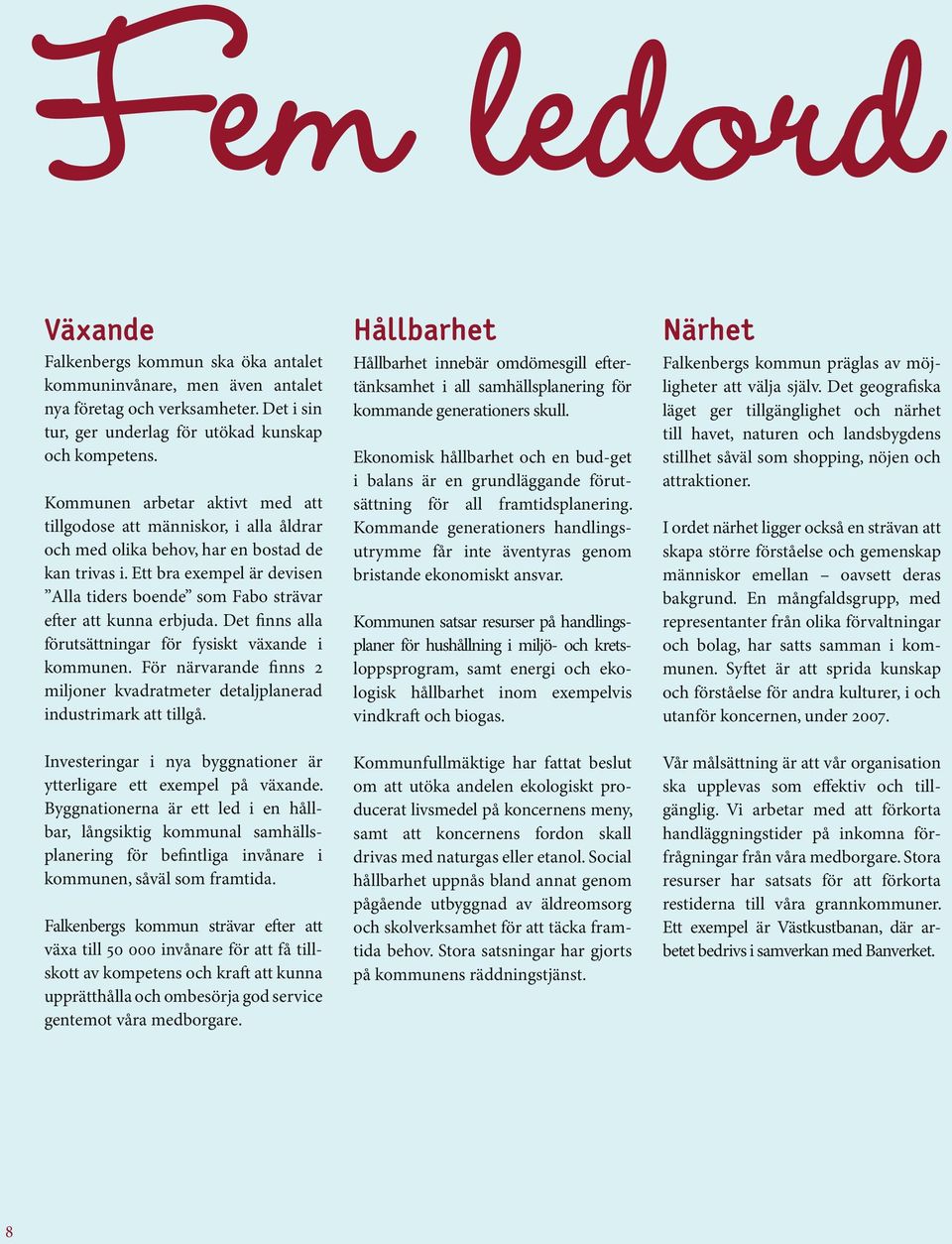 Ett bra exempel är devisen Alla tiders boende som Fabo strävar efter att kunna erbjuda. Det finns alla förutsättningar för fysiskt växande i kommunen.