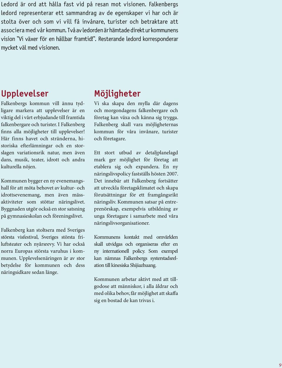 Två av ledorden är hämtade direkt ur kommunens vision Vi växer för en hållbar framtid!. Resterande ledord korresponderar mycket väl med visionen.
