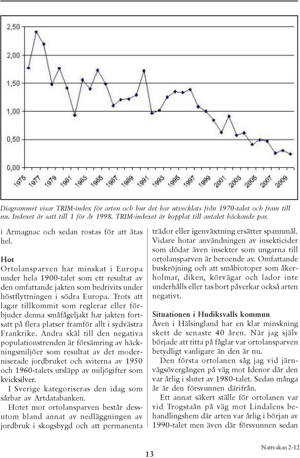 Hot Ortolansparven har minskat i Europa under hela 1900-talet som ett resultat av den omfattande jakten som bedrivits under höstflyttningen i södra Europa.