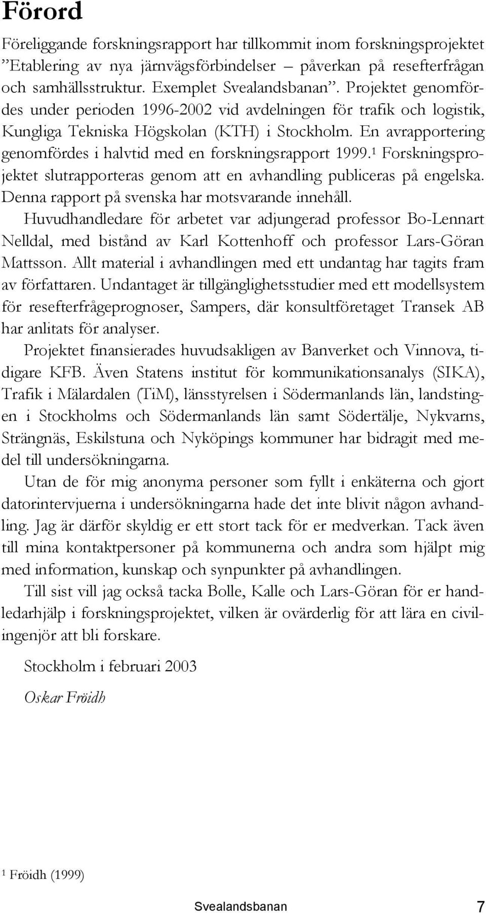 En avrapportering genomfördes i halvtid med en forskningsrapport 1999. 1 Forskningsprojektet slutrapporteras genom att en avhandling publiceras på engelska.