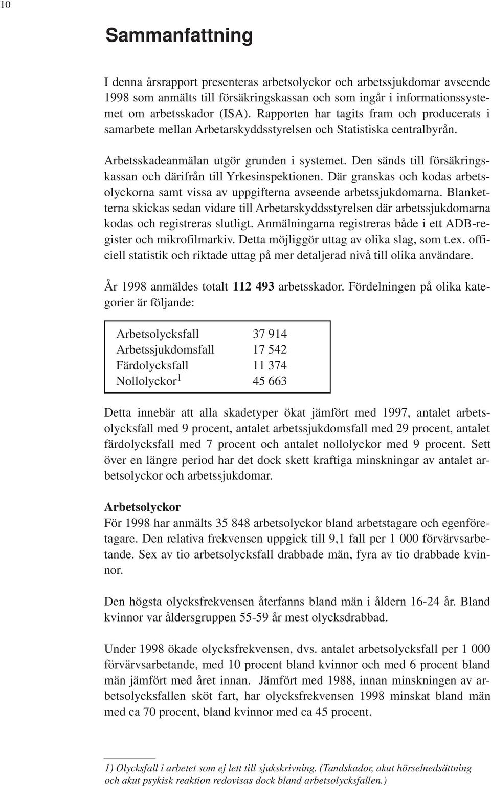 Den sänds till försäkringskassan och därifrån till Yrkesinspektionen. Där granskas och kodas arbetsolyckorna samt vissa av uppgifterna avseende arbetssjukdomarna.