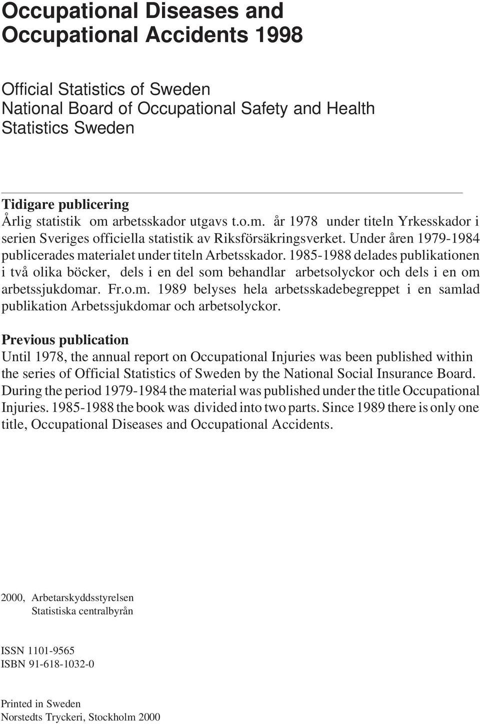 1985-1988 delades publikationen i två olika böcker, dels i en del som behandlar arbetsolyckor och dels i en om arbetssjukdomar. Fr.o.m. 1989 belyses hela arbetsskadebegreppet i en samlad publikation Arbetssjukdomar och arbetsolyckor.