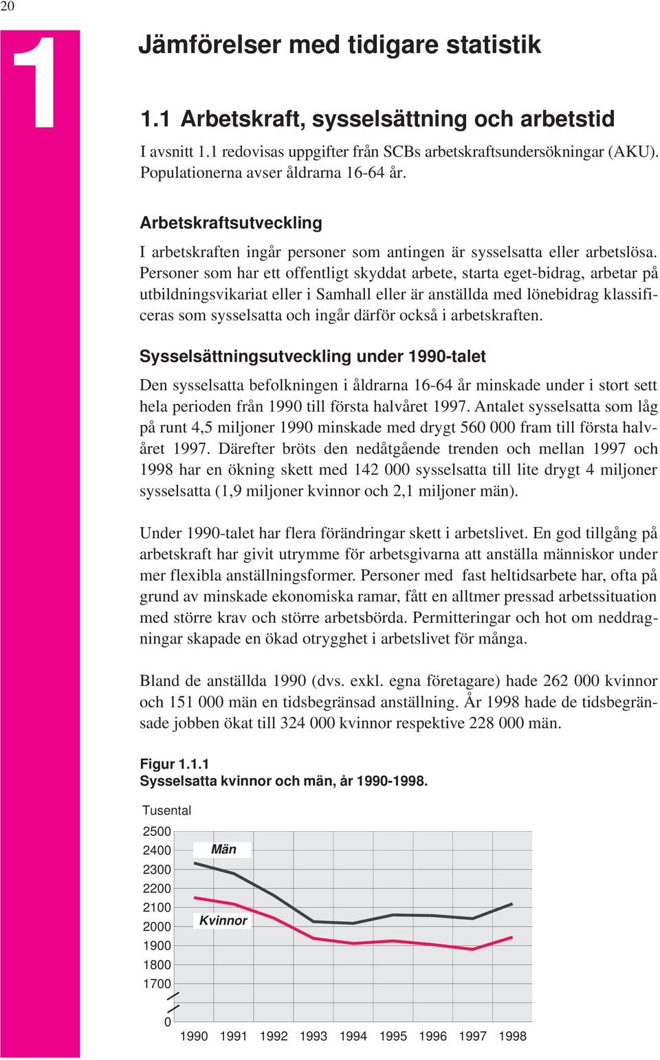Personer som har ett offentligt skyddat arbete, starta eget-bidrag, arbetar på utbildningsvikariat eller i Samhall eller är anställda med lönebidrag klassificeras som sysselsatta och ingår därför