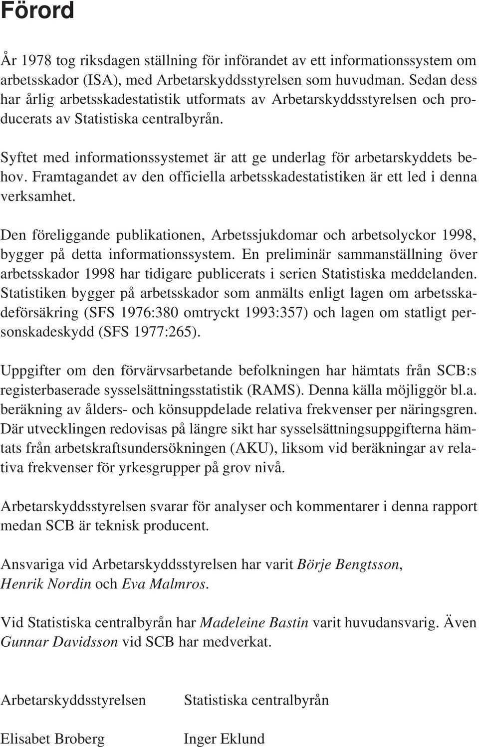 Framtagandet av den officiella arbetsskadestatistiken är ett led i denna verksamhet. Den föreliggande publikationen, Arbetssjukdomar och arbetsolyckor 1998, bygger på detta informationssystem.