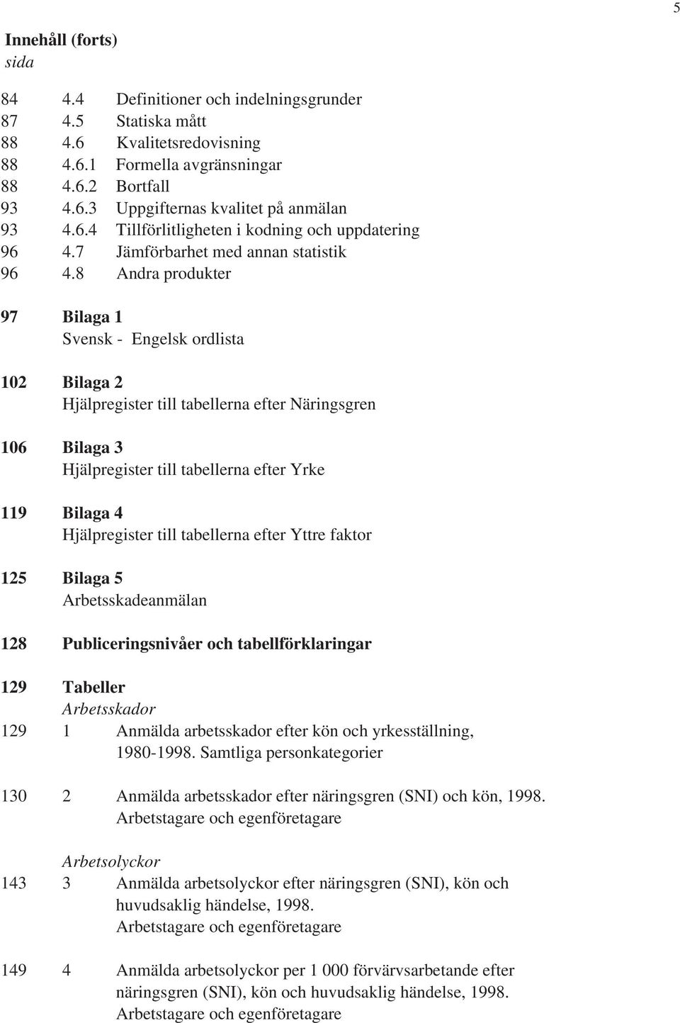 8 Andra produkter 97 Bilaga 1 Svensk - Engelsk ordlista 102 Bilaga 2 Hjälpregister till tabellerna efter Näringsgren 106 Bilaga 3 Hjälpregister till tabellerna efter Yrke 119 Bilaga 4 Hjälpregister