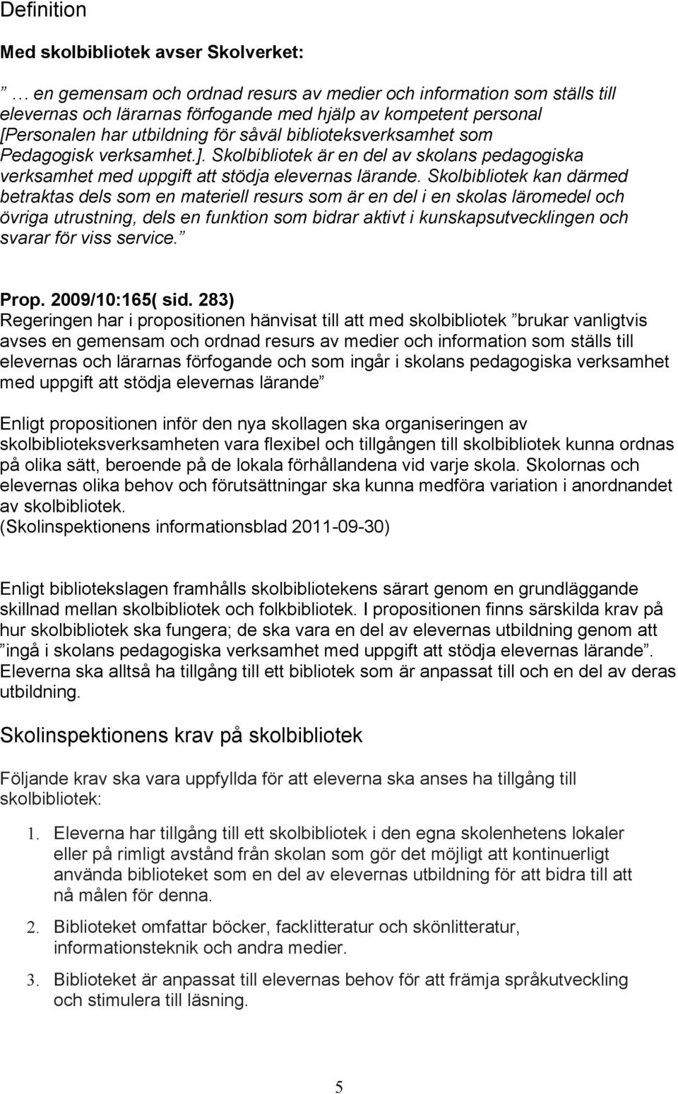 Skolbibliotek kan därmed betraktas dels som en materiell resurs som är en del i en skolas läromedel och övriga utrustning, dels en funktion som bidrar aktivt i kunskapsutvecklingen och svarar för