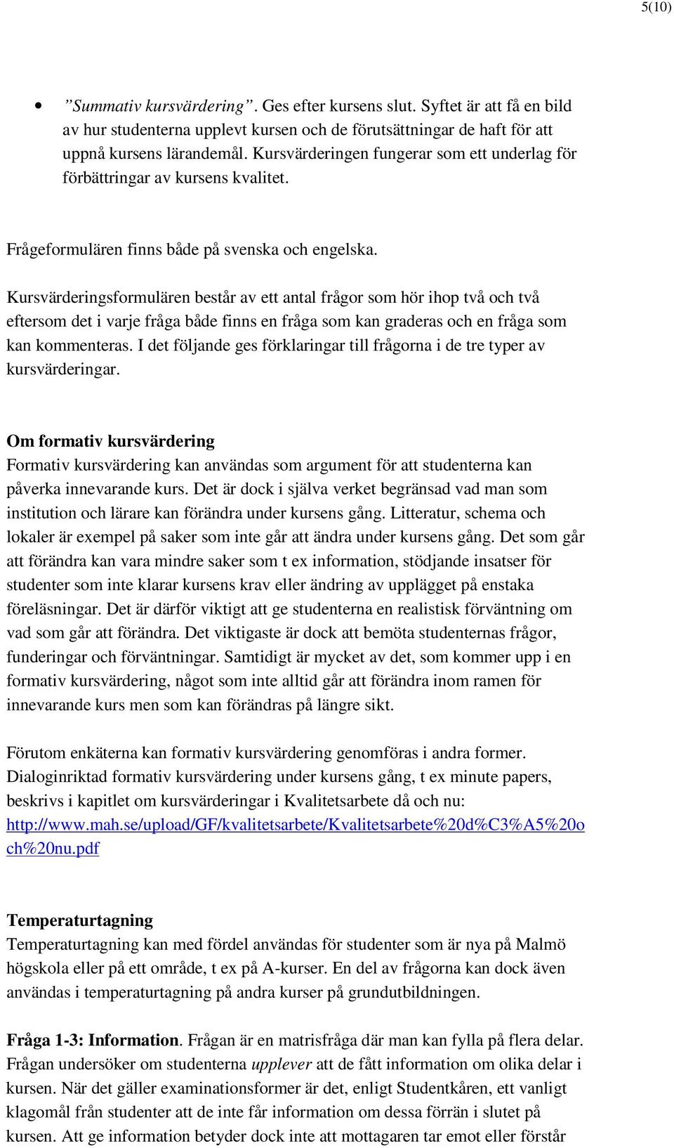 Kursvärderingsformulären består av ett antal frågor som hör ihop två och två eftersom det i varje fråga både finns en fråga som kan graderas och en fråga som kan kommenteras.